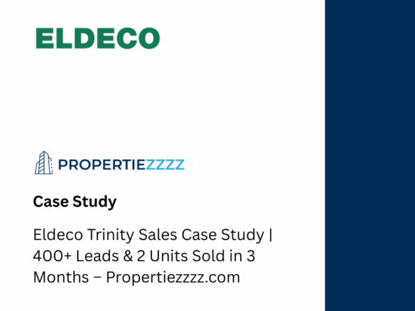 Eldeco Trinity Sales Case Study 400+ Leads & 2 Units Sold in 3 Months – Propertiezzzz.com